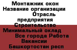 Монтажник окон › Название организации ­ Bravo › Отрасль предприятия ­ Строительство › Минимальный оклад ­ 70 000 - Все города Работа » Вакансии   . Башкортостан респ.,Караидельский р-н